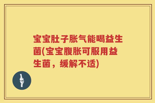 宝宝肚子能喝益生菌(宝宝可服用益生菌,缓解不适) 宝宝肚子能喝益生菌(宝宝可服用益生菌,缓解不适)