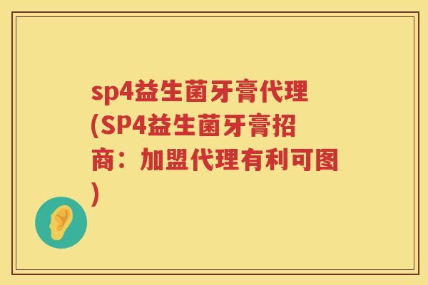 sp4益生菌牙膏代理(SP4益生菌牙膏招商:加盟代理有利可图) sp4益生菌牙膏代理(SP4益生菌牙膏招商:加盟代理有利可图)
