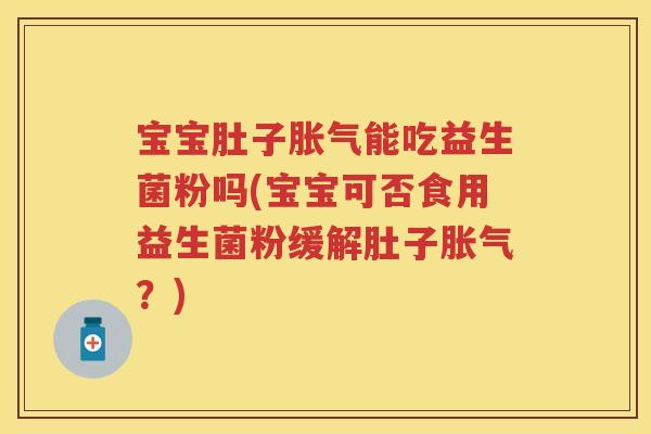 宝宝肚子能吃益生菌粉吗(宝宝可否食用益生菌粉缓解肚子?) 宝宝肚子能吃益生菌粉吗(宝宝可否食用益生菌粉缓解肚子?)