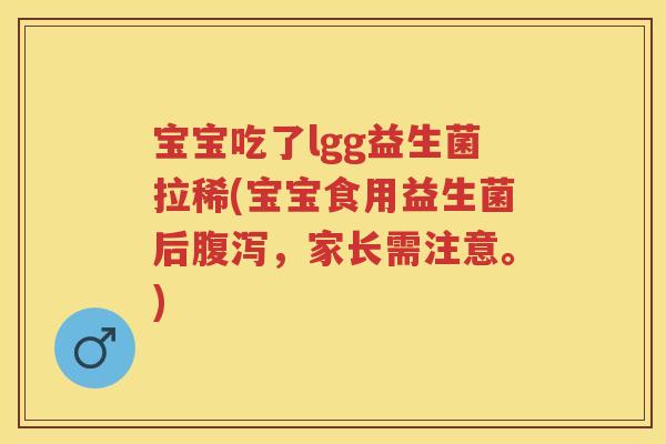 宝宝吃了lgg益生菌拉稀(宝宝食用益生菌后，家长需注意。)