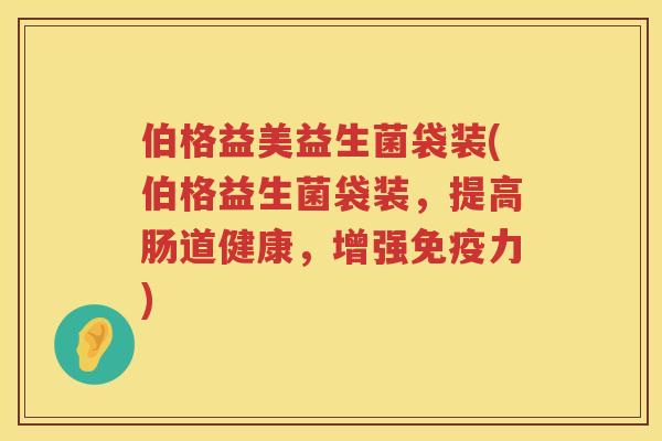 伯格益美益生菌袋装(伯格益生菌袋装，提高肠道健康，增强力)