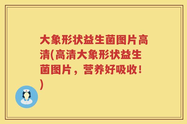 大象形状益生菌图片高清(高清大象形状益生菌图片,营养好吸收!) 大象形状益生菌图片高清(高清大象形状益生菌图片,营养好吸收!)