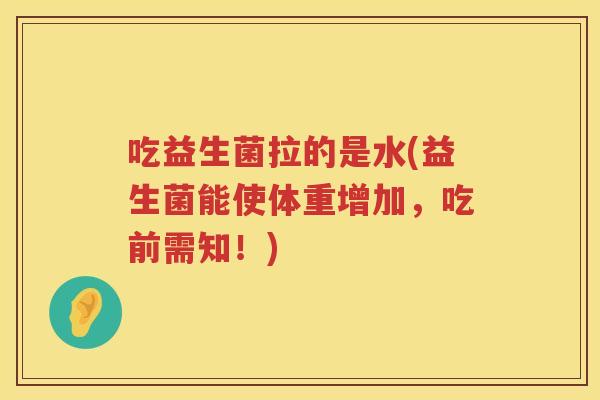 吃益生菌拉的是水(益生菌能使体重增加，吃前需知！)