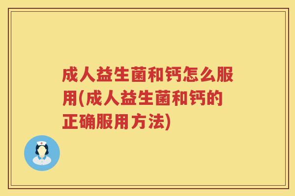 成人益生菌和钙怎么服用(成人益生菌和钙的正确服用方法)
