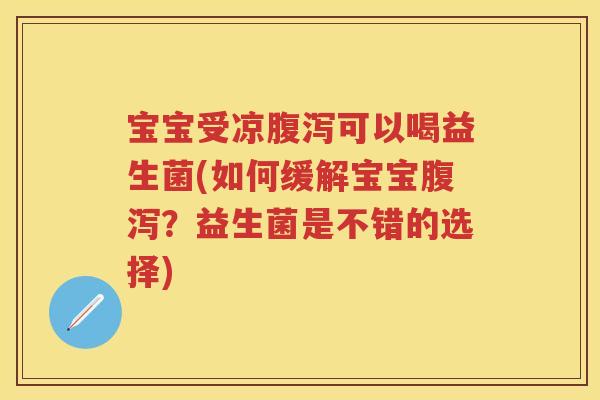 宝宝受凉可以喝益生菌(如何缓解宝宝?益生菌是不错的选择) 宝宝受凉可以喝益生菌(如何缓解宝宝?益生菌是不错的选择)