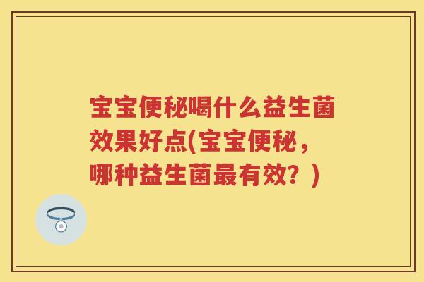 宝宝喝什么益生菌效果好点(宝宝,哪种益生菌有效?) 宝宝喝什么益生菌效果好点(宝宝,哪种益生菌有效?)