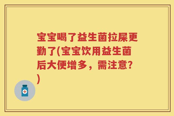 宝宝喝了益生菌拉屎更勤了(宝宝饮用益生菌后大便增多,需注意?) 宝宝喝了益生菌拉屎更勤了(宝宝饮用益生菌后大便增多,需注意?)