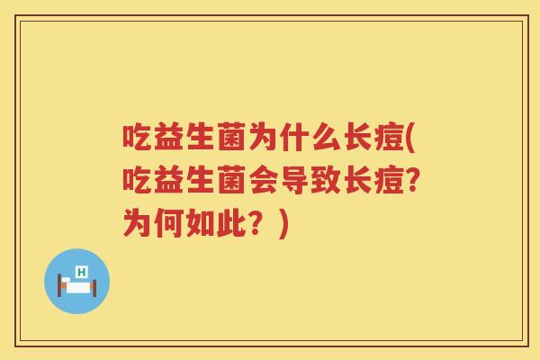 吃益生菌为什么长痘(吃益生菌会导致长痘?为何如此?) 吃益生菌为什么长痘(吃益生菌会导致长痘?为何如此?)