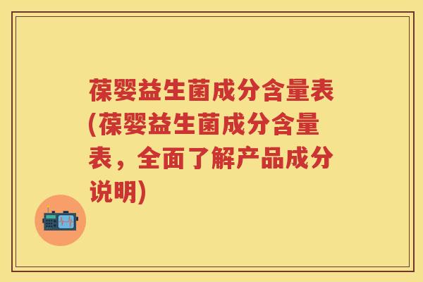 葆婴益生菌成分含量表(葆婴益生菌成分含量表,全面了解产品成分说明) 葆婴益生菌成分含量表(葆婴益生菌成分含量表,全面了解产品成分说明)