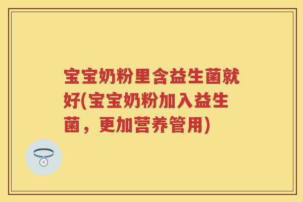 宝宝奶粉里含益生菌就好(宝宝奶粉加入益生菌，更加营养管用)
