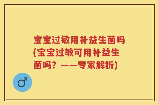 宝宝用补益生菌吗(宝宝可用补益生菌吗?——专家解析) 宝宝用补益生菌吗(宝宝可用补益生菌吗?——专家解析)