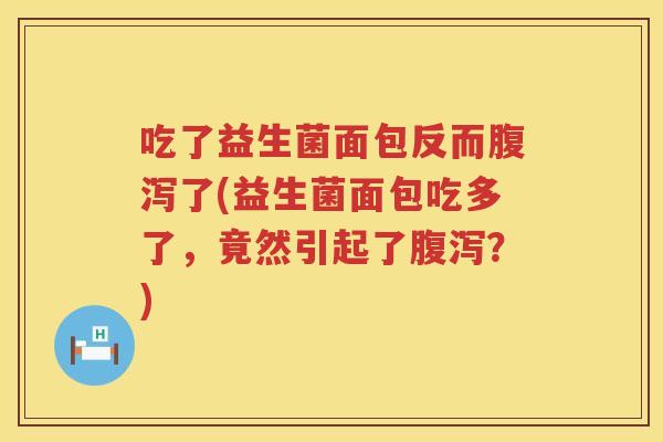 吃了益生菌面包反而了(益生菌面包吃多了，竟然引起了？)
