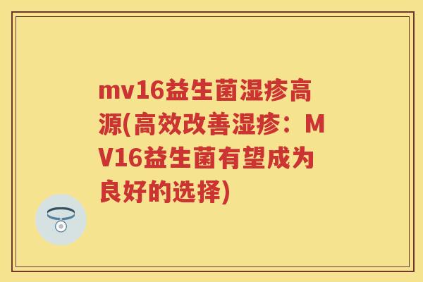 mv16益生菌高源(高效改善：MV16益生菌有望成为良好的选择)