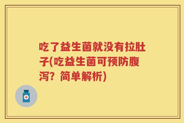 吃了益生菌就没有拉肚子(吃益生菌可?简单解析) 吃了益生菌就没有拉肚子(吃益生菌可?简单解析)