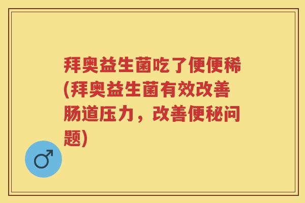 拜奥益生菌吃了便便稀(拜奥益生菌有效改善肠道压力，改善问题)