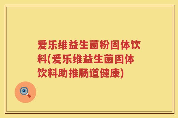 爱乐维益生菌粉固体饮料(爱乐维益生菌固体饮料助推肠道健康)
