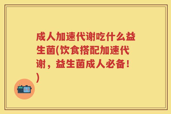 成人加速代谢吃什么益生菌(饮食搭配加速代谢,益生菌成人必备!) 成人加速代谢吃什么益生菌(饮食搭配加速代谢,益生菌成人必备!)