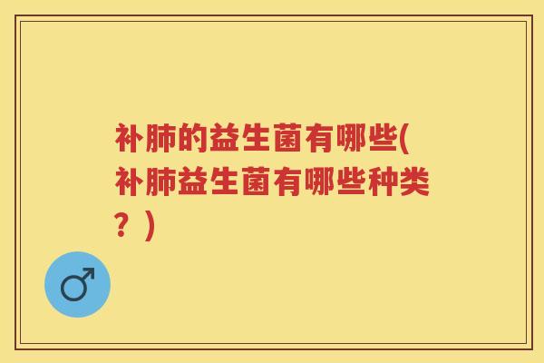 补的益生菌有哪些(补益生菌有哪些种类?) 补的益生菌有哪些(补益生菌有哪些种类?)