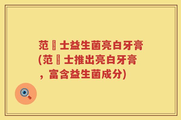 范慱士益生菌亮白牙膏(范慱士推出亮白牙膏,富含益生菌成分) 范慱士益生菌亮白牙膏(范慱士推出亮白牙膏,富含益生菌成分)
