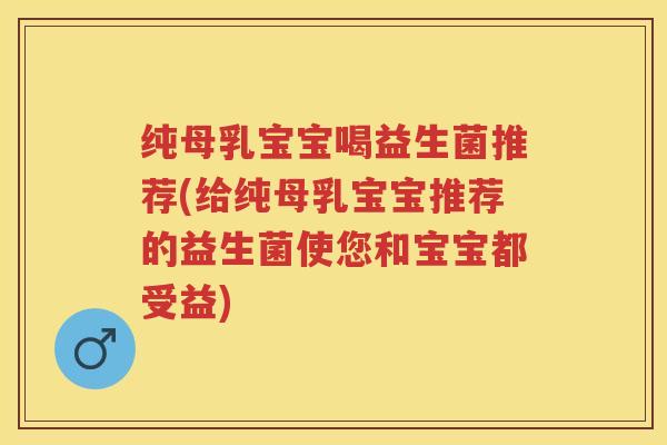 纯母乳宝宝喝益生菌推荐(给纯母乳宝宝推荐的益生菌使您和宝宝都受益) 纯母乳宝宝喝益生菌推荐(给纯母乳宝宝推荐的益生菌使您和宝宝都受益)