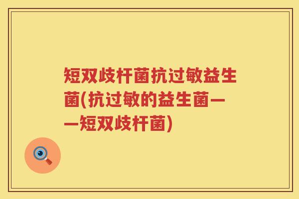 短双歧杆菌抗益生菌(抗的益生菌——短双歧杆菌) 短双歧杆菌抗益生菌(抗的益生菌——短双歧杆菌)