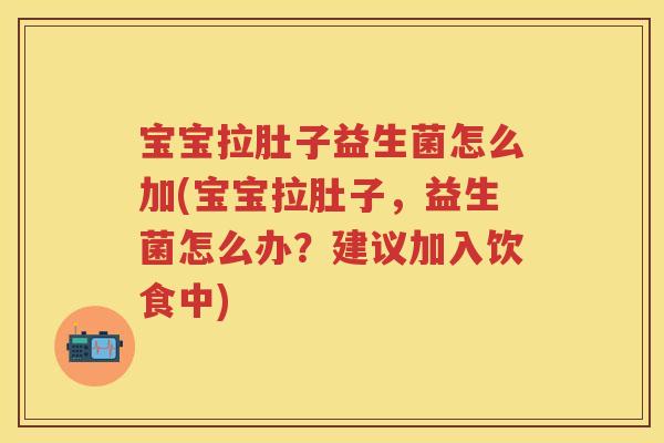 宝宝拉肚子益生菌怎么加(宝宝拉肚子,益生菌怎么办?建议加入饮食中) 宝宝拉肚子益生菌怎么加(宝宝拉肚子,益生菌怎么办?建议加入饮食中)