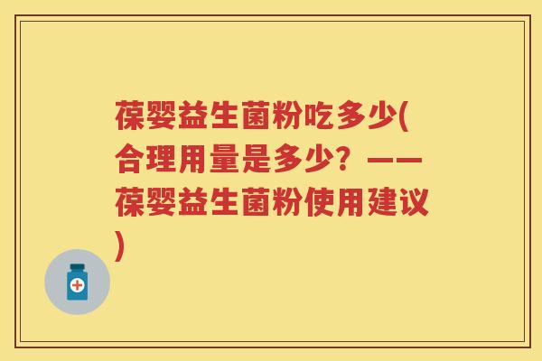 葆婴益生菌粉吃多少(合理用量是多少?——葆婴益生菌粉使用建议) 葆婴益生菌粉吃多少(合理用量是多少?——葆婴益生菌粉使用建议)