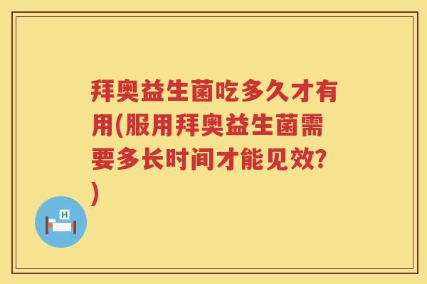 拜奥益生菌吃多久才有用(服用拜奥益生菌需要多长时间才能见效?) 拜奥益生菌吃多久才有用(服用拜奥益生菌需要多长时间才能见效?)