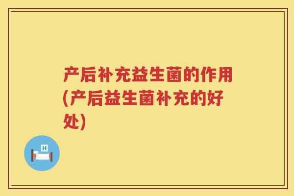 产后补充益生菌的作用(产后益生菌补充的好处)
