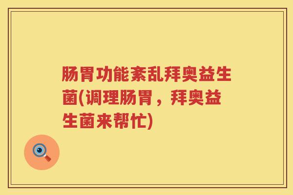 肠胃功能紊乱拜奥益生菌(调理肠胃,拜奥益生菌来帮忙) 肠胃功能紊乱拜奥益生菌(调理肠胃,拜奥益生菌来帮忙)