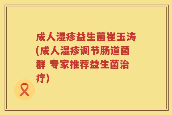 成人益生菌崔玉涛(成人调节肠道菌群 专家推荐益生菌) 成人益生菌崔玉涛(成人调节肠道菌群 专家推荐益生菌)