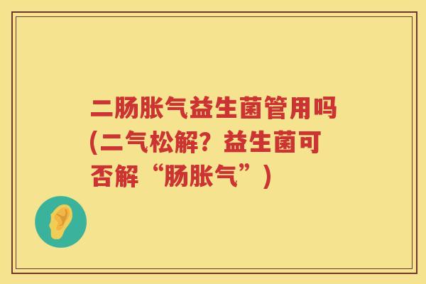 二肠益生菌管用吗(二气松解？益生菌可否解“肠”)