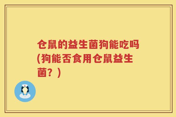 仓鼠的益生菌狗能吃吗(狗能否食用仓鼠益生菌?) 仓鼠的益生菌狗能吃吗(狗能否食用仓鼠益生菌?)