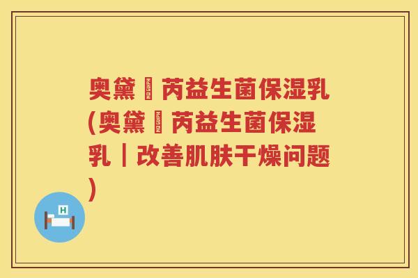 奥黛蕗芮益生菌保湿乳(奥黛蕗芮益生菌保湿乳|改善干燥问题) 奥黛蕗芮益生菌保湿乳(奥黛蕗芮益生菌保湿乳|改善干燥问题)
