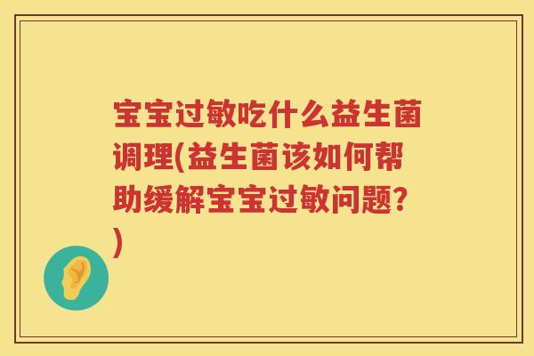 宝宝吃什么益生菌调理(益生菌该如何帮助缓解宝宝问题?) 宝宝吃什么益生菌调理(益生菌该如何帮助缓解宝宝问题?)