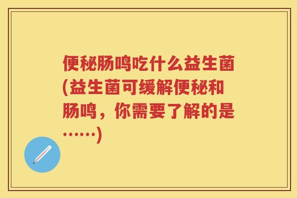 肠鸣吃什么益生菌(益生菌可缓解和肠鸣,你需要了解的是……) 肠鸣吃什么益生菌(益生菌可缓解和肠鸣,你需要了解的是……)
