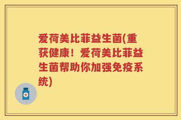 爱荷美比菲益生菌(重获健康！爱荷美比菲益生菌帮助你加强系统)