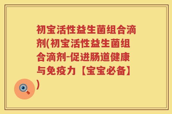 初宝活性益生菌组合滴剂(初宝活性益生菌组合滴剂-促进肠道健康与力【宝宝必备】) 初宝活性益生菌组合滴剂(初宝活性益生菌组合滴剂-促进肠道健康与力【宝宝必备】)
