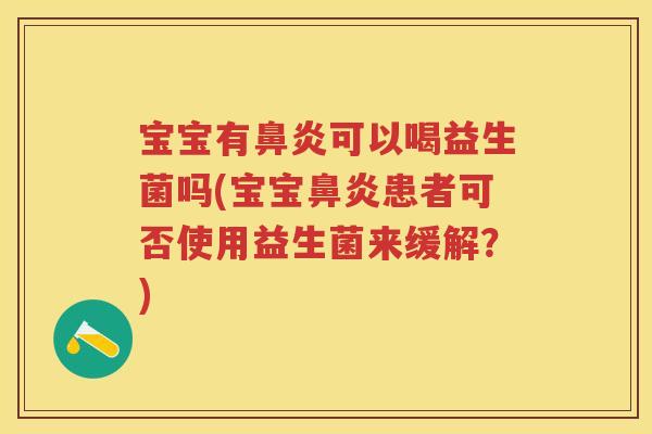 宝宝有可以喝益生菌吗(宝宝患者可否使用益生菌来缓解?) 宝宝有可以喝益生菌吗(宝宝患者可否使用益生菌来缓解?)
