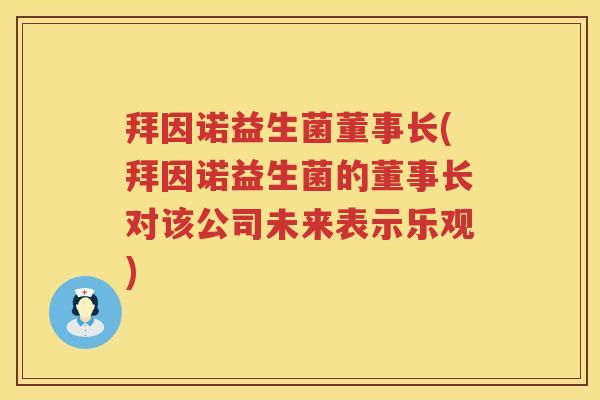 拜因诺益生菌董事长(拜因诺益生菌的董事长对该公司未来表示乐观) 拜因诺益生菌董事长(拜因诺益生菌的董事长对该公司未来表示乐观)