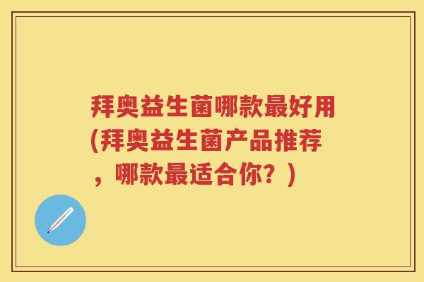 拜奥益生菌哪款好用(拜奥益生菌产品推荐，哪款适合你？)