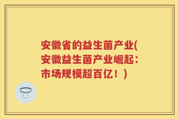 安徽省的益生菌产业(安徽益生菌产业崛起：市场规模超百亿！)