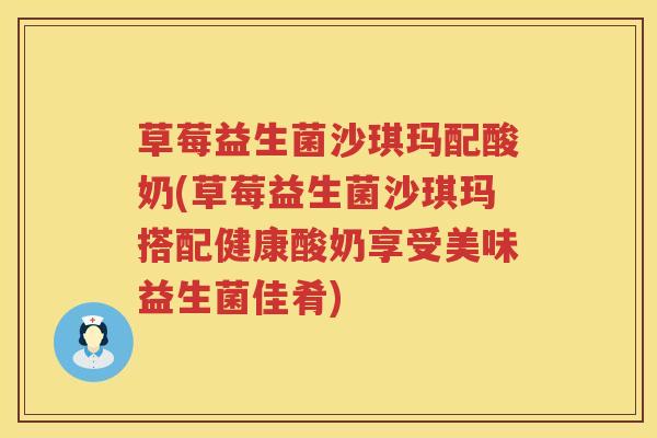 草莓益生菌沙琪玛配酸奶(草莓益生菌沙琪玛搭配健康酸奶享受美味益生菌佳肴) 草莓益生菌沙琪玛配酸奶(草莓益生菌沙琪玛搭配健康酸奶享受美味益生菌佳肴)