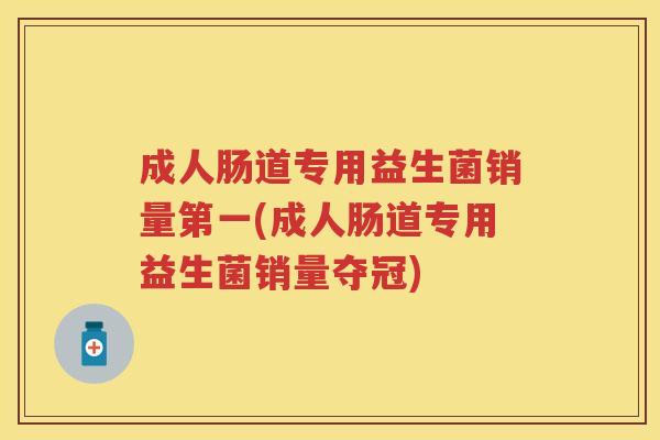 成人肠道专用益生菌销量第一(成人肠道专用益生菌销量夺冠) 成人肠道专用益生菌销量第一(成人肠道专用益生菌销量夺冠)