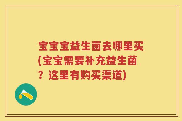宝宝宝益生菌去哪里买(宝宝需要补充益生菌？这里有购买渠道)