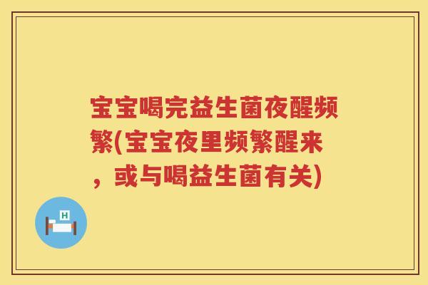 宝宝喝完益生菌夜醒频繁(宝宝夜里频繁醒来,或与喝益生菌有关) 宝宝喝完益生菌夜醒频繁(宝宝夜里频繁醒来,或与喝益生菌有关)
