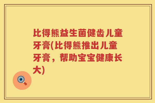 比得熊益生菌健齿儿童牙膏(比得熊推出儿童牙膏,帮助宝宝健康长大) 比得熊益生菌健齿儿童牙膏(比得熊推出儿童牙膏,帮助宝宝健康长大)