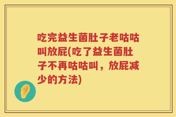 吃完益生菌肚子老咕咕叫放屁(吃了益生菌肚子不再咕咕叫,放屁减少的方法) 吃完益生菌肚子老咕咕叫放屁(吃了益生菌肚子不再咕咕叫,放屁减少的方法)