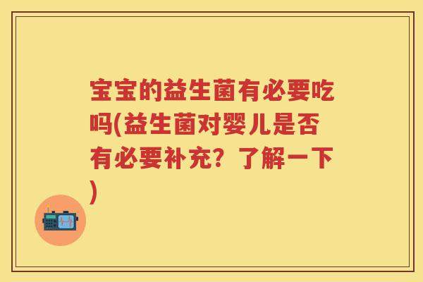 宝宝的益生菌有必要吃吗(益生菌对婴儿是否有必要补充?了解一下) 宝宝的益生菌有必要吃吗(益生菌对婴儿是否有必要补充?了解一下)