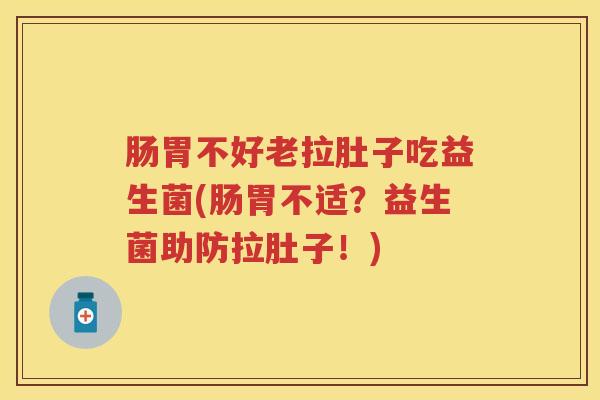 肠胃不好老拉肚子吃益生菌(肠胃不适?益生菌助防拉肚子!) 肠胃不好老拉肚子吃益生菌(肠胃不适?益生菌助防拉肚子!)
